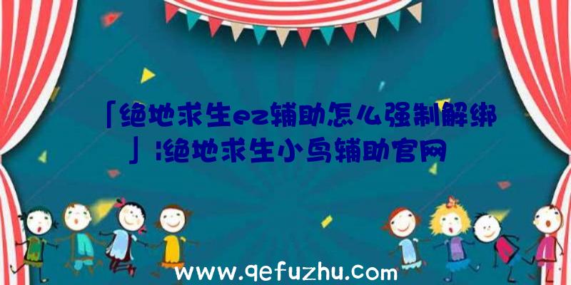 「绝地求生ez辅助怎么强制解绑」|绝地求生小鸟辅助官网